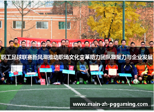 职工足球联赛新风潮推动职场文化变革助力团队凝聚力与企业发展