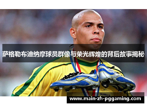 萨格勒布迪纳摩球员群像与荣光辉煌的背后故事揭秘 萨格勒布迪纳摩球员群像与荣光辉煌的背后故事揭秘