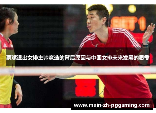 蔡斌退出女排主帅竞选的背后原因与中国女排未来发展的思考
