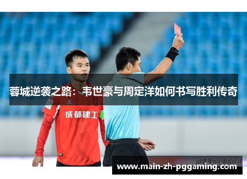 蓉城逆袭之路:韦世豪与周定洋如何书写胜利传奇 蓉城逆袭之路:韦世豪与周定洋如何书写胜利传奇