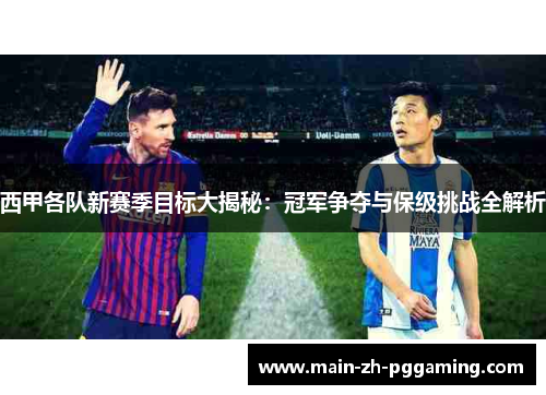 西甲各队新赛季目标大揭秘:冠军争夺与保级挑战全解析 西甲各队新赛季目标大揭秘:冠军争夺与保级挑战全解析