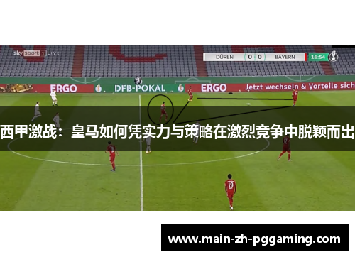 西甲激战：皇马如何凭实力与策略在激烈竞争中脱颖而出