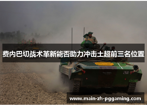 费内巴切战术革新能否助力冲击土超前三名位置 费内巴切战术革新能否助力冲击土超前三名位置