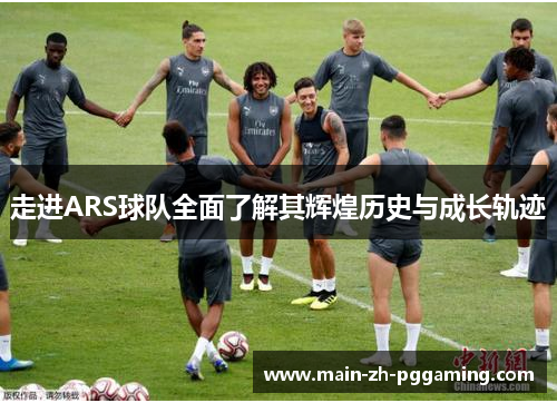 走进ARS球队全面了解其辉煌历史与成长轨迹 走进ARS球队全面了解其辉煌历史与成长轨迹