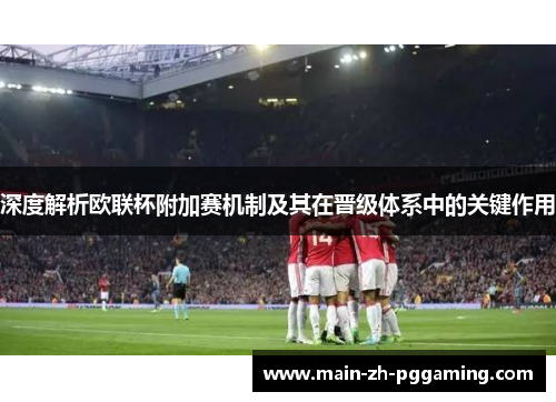 深度解析欧联杯附加赛机制及其在晋级体系中的关键作用