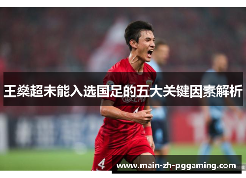 王燊超未能入选国足的五大关键因素解析