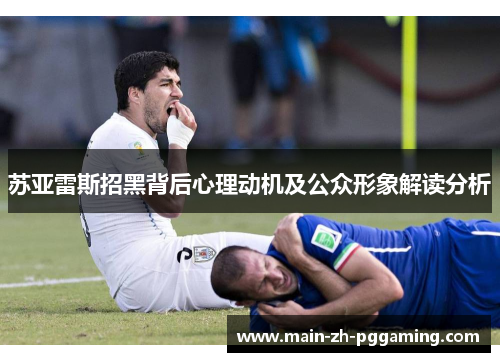 苏亚雷斯招黑背后心理动机及公众形象解读分析
