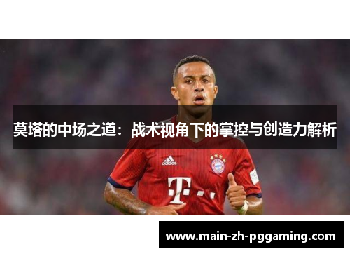 莫塔的中场之道：战术视角下的掌控与创造力解析