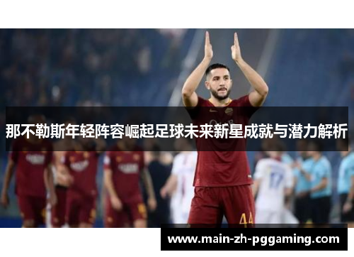 那不勒斯年轻阵容崛起足球未来新星成就与潜力解析