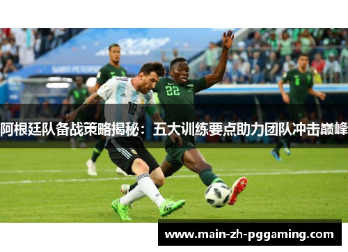 阿根廷队备战策略揭秘：五大训练要点助力团队冲击巅峰