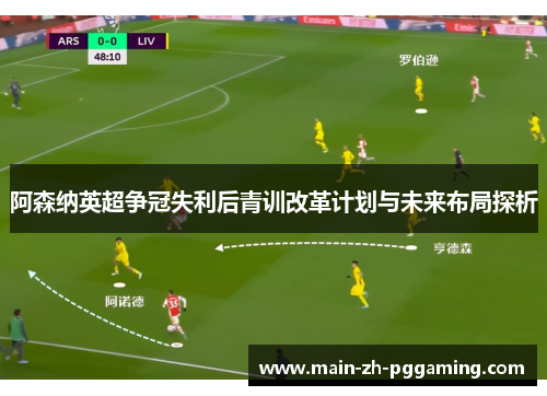 阿森纳英超争冠失利后青训改革计划与未来布局探析 阿森纳英超争冠失利后青训改革计划与未来布局探析