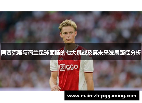 阿贾克斯与荷兰足球面临的七大挑战及其未来发展路径分析 阿贾克斯与荷兰足球面临的七大挑战及其未来发展路径分析