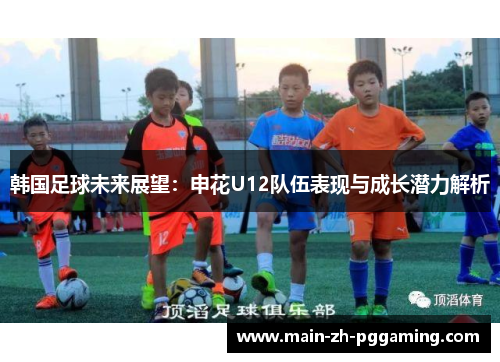 韩国足球未来展望：申花U12队伍表现与成长潜力解析