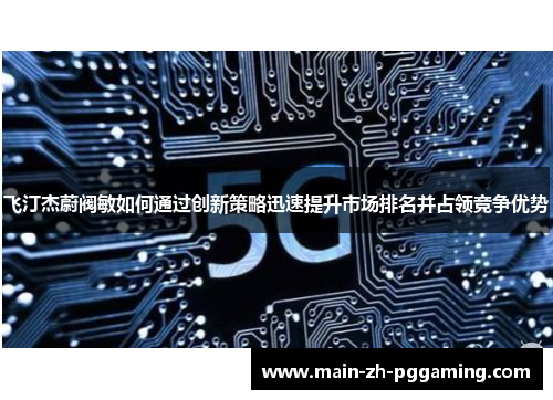 飞汀杰蔚阀敏如何通过创新策略迅速提升市场排名并占领竞争优势