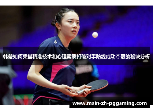 韩莹如何凭借精准技术和心理素质打破对手防线成功夺冠的秘诀分析