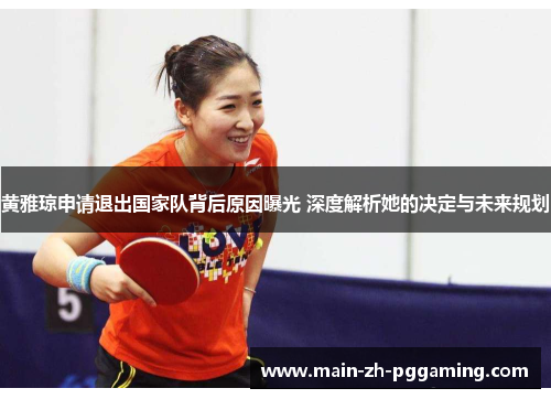 黄雅琼申请退出国家队背后原因曝光 深度解析她的决定与未来规划