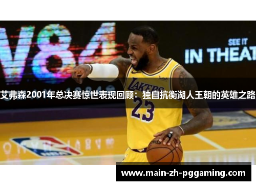 艾弗森2001年总决赛惊世表现回顾：独自抗衡湖人王朝的英雄之路