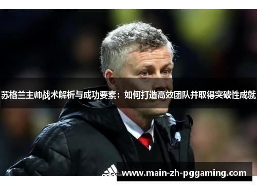 苏格兰主帅战术解析与成功要素：如何打造高效团队并取得突破性成就