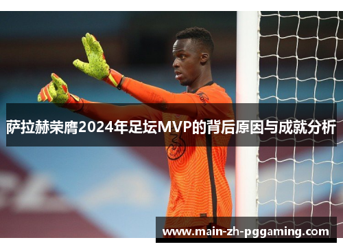萨拉赫荣膺2024年足坛MVP的背后原因与成就分析