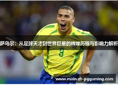 萨乌尔：从足球天才到世界巨星的辉煌历程与影响力解析
