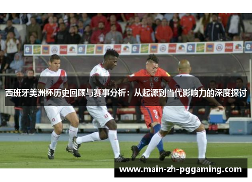 西班牙美洲杯历史回顾与赛事分析：从起源到当代影响力的深度探讨