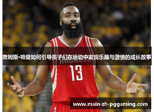 詹姆斯·哈登如何引导孩子们在运动中发现乐趣与激情的成长故事