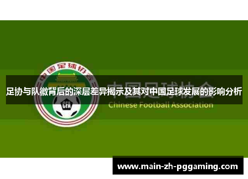足协与队徽背后的深层差异揭示及其对中国足球发展的影响分析 足协与队徽背后的深层差异揭示及其对中国足球发展的影响分析