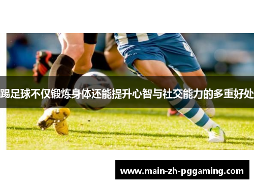 踢足球不仅锻炼身体还能提升心智与社交能力的多重好处 踢足球不仅锻炼身体还能提升心智与社交能力的多重好处