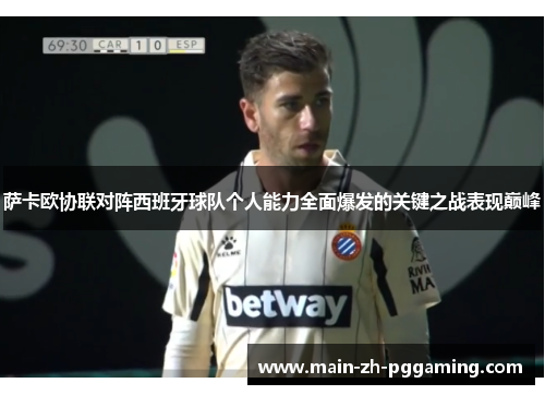 萨卡欧协联对阵西班牙球队个人能力全面爆发的关键之战表现巅峰 萨卡欧协联对阵西班牙球队个人能力全面爆发的关键之战表现巅峰