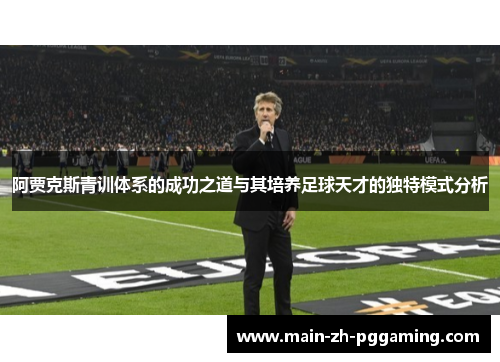 阿贾克斯青训体系的成功之道与其培养足球天才的独特模式分析