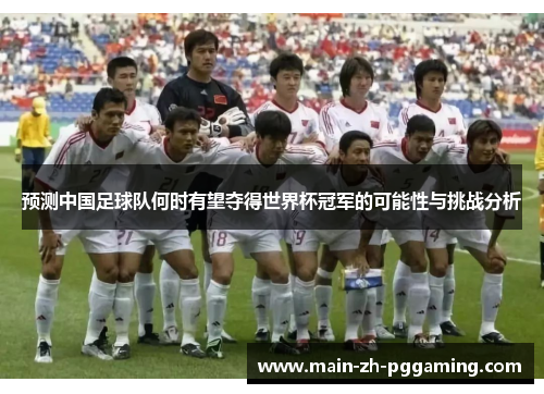 预测中国足球队何时有望夺得世界杯冠军的可能性与挑战分析 预测中国足球队何时有望夺得世界杯冠军的可能性与挑战分析