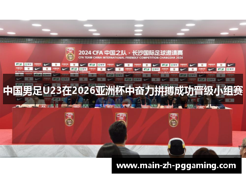 中国男足U23在2026亚洲杯中奋力拼搏成功晋级小组赛