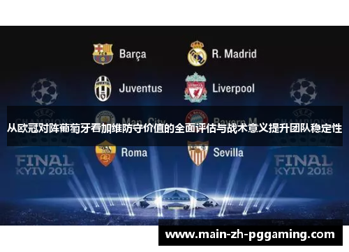 从欧冠对阵葡萄牙看加维防守价值的全面评估与战术意义提升团队稳定性 从欧冠对阵葡萄牙看加维防守价值的全面评估与战术意义提升团队稳定性