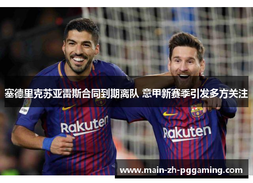 塞德里克苏亚雷斯合同到期离队 意甲新赛季引发多方关注 塞德里克苏亚雷斯合同到期离队 意甲新赛季引发多方关注