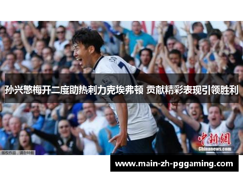 孙兴慜梅开二度助热刺力克埃弗顿 贡献精彩表现引领胜利