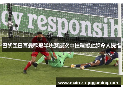巴黎圣日耳曼欧冠半决赛屡次中柱遗憾止步令人惋惜