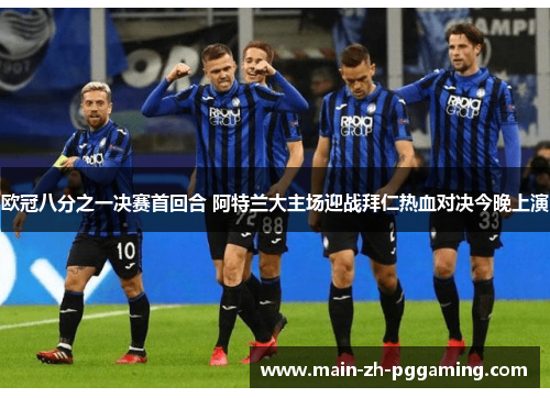 欧冠八分之一决赛首回合 阿特兰大主场迎战拜仁热血对决今晚上演 欧冠八分之一决赛首回合 阿特兰大主场迎战拜仁热血对决今晚上演