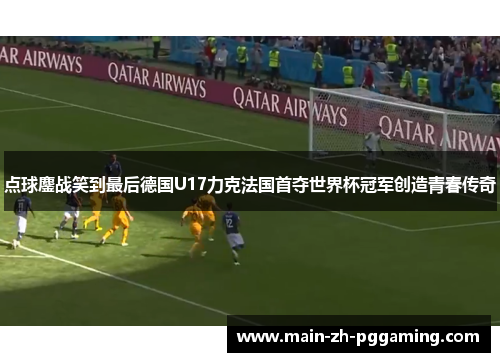 点球鏖战笑到最后德国U17力克法国首夺世界杯冠军创造青春传奇