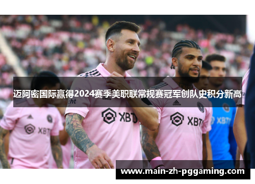 迈阿密国际赢得2024赛季美职联常规赛冠军创队史积分新高 迈阿密国际赢得2024赛季美职联常规赛冠军创队史积分新高