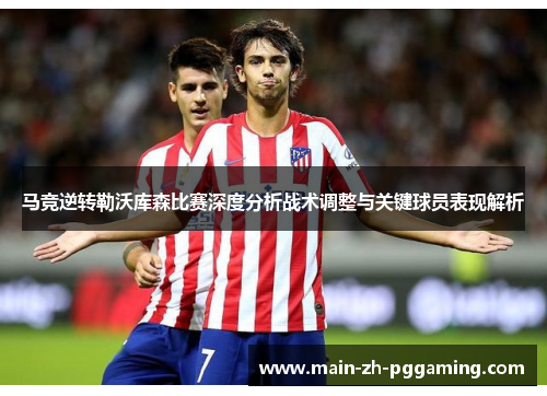 马竞逆转勒沃库森比赛深度分析战术调整与关键球员表现解析
