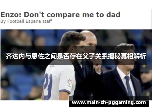 齐达内与恩佐之间是否存在父子关系揭秘真相解析
