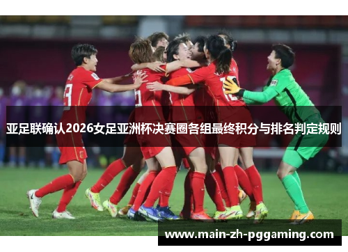 亚足联确认2026女足亚洲杯决赛圈各组最终积分与排名判定规则