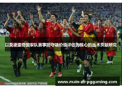 以莫德里奇国家队赛事防守端价值评估为核心的战术贡献研究