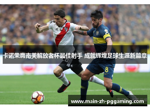 卡诺荣膺南美解放者杯最佳射手 成就辉煌足球生涯新篇章