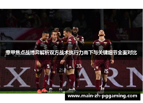 意甲焦点战博弈解析双方战术执行力高下与关键细节全面对比