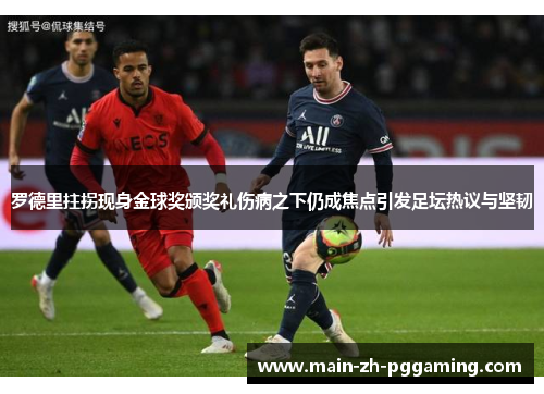 罗德里拄拐现身金球奖颁奖礼伤病之下仍成焦点引发足坛热议与坚韧 罗德里拄拐现身金球奖颁奖礼伤病之下仍成焦点引发足坛热议与坚韧