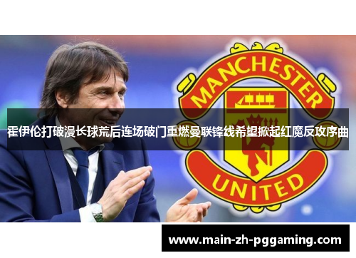 霍伊伦打破漫长球荒后连场破门重燃曼联锋线希望掀起红魔反攻序曲