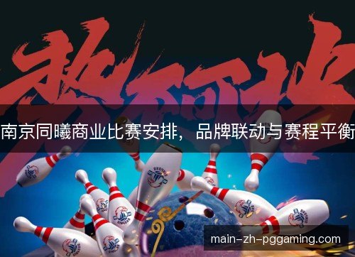 南京同曦商业比赛安排，品牌联动与赛程平衡